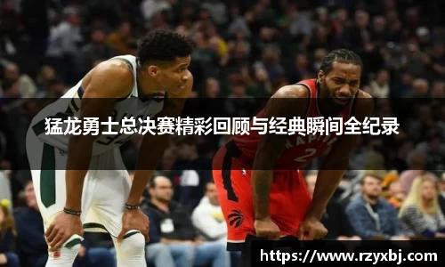 猛龙勇士总决赛精彩回顾与经典瞬间全纪录